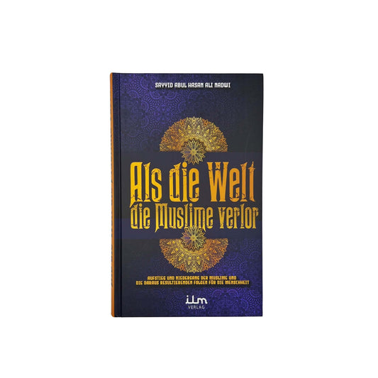 Als die Welt die Muslime verlor - Aufstieg und Niedergang der Muslime und die daraus resultierenden Folgen für die Menschheit